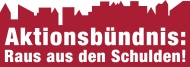 Aktionsbündnis: Raus aus den Schulden! Aktionsbündnis: Raus aus den Schulden!