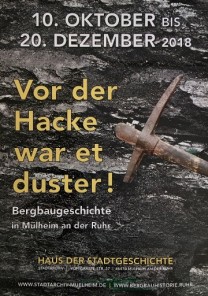 Ausstellung Vor der Hacke war et duster Bergbaugeschichte in Mülheim an der Ruhr vom 10. Oktober bis 20. Dezember 2018 im Haus der Stadtgeschichte - Stadtarchiv