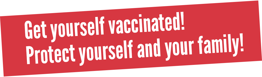 Get yourself vaccinated! Protect yourself and your family!
